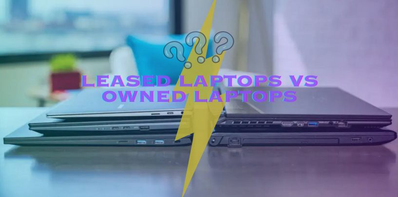 Leased vs Own Laptops: What’s Better for a Business?